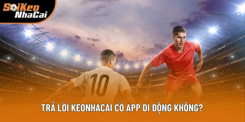 Trả lời ngắn gọn cho câu Keonhacai có app di động không? Trả lời ngắn gọn cho câu Keonhacai có app di động không?